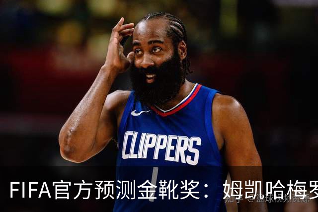FIFA官方预测金靴奖：姆凯哈梅罗登 西班牙巴西各2席
